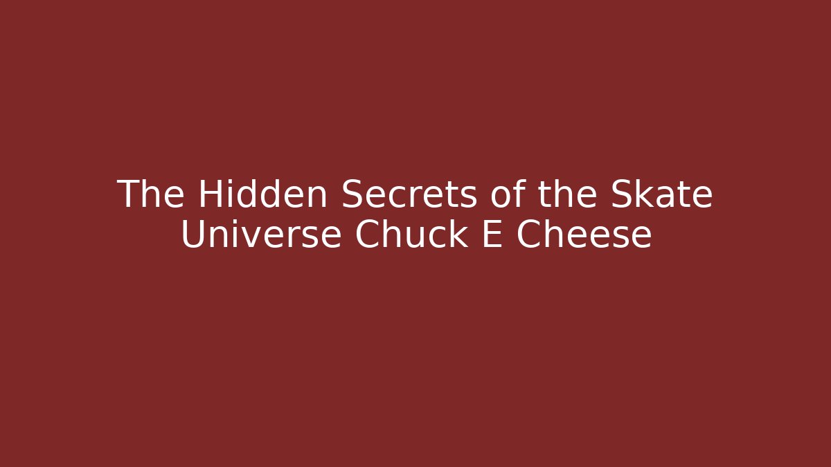 The Hidden Secrets of the Skate Universe Chuck E Cheese