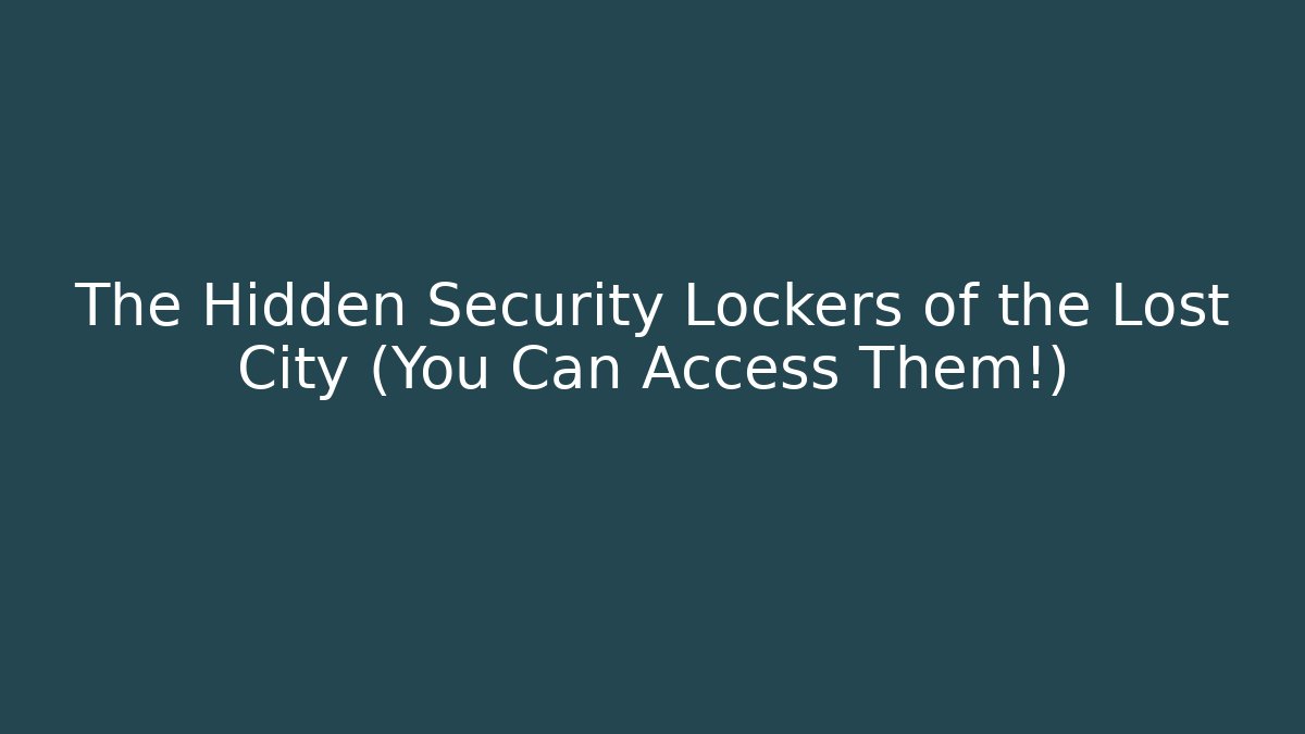 The Hidden Security Lockers of the Lost City (You Can Access Them!)