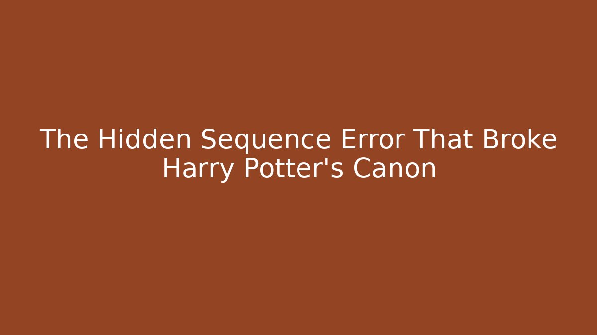 The Hidden Sequence Error That Broke Harry Potter's Canon