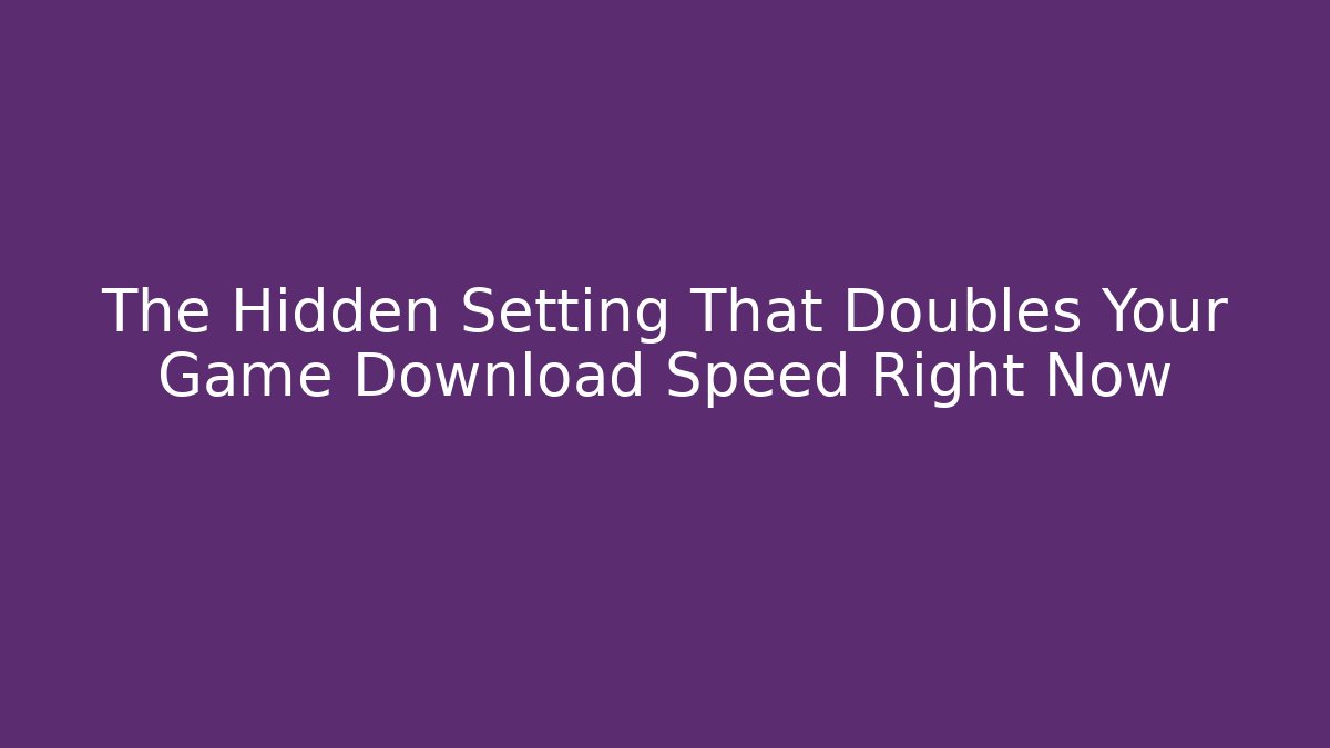 The Hidden Setting That Doubles Your Game Download Speed Right Now