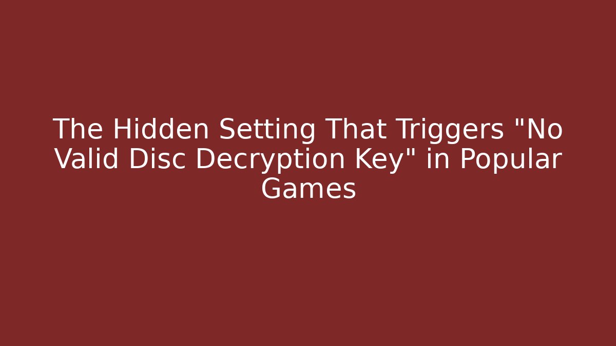 The Hidden Setting That Triggers “No Valid Disc Decryption Key” in Popular Games