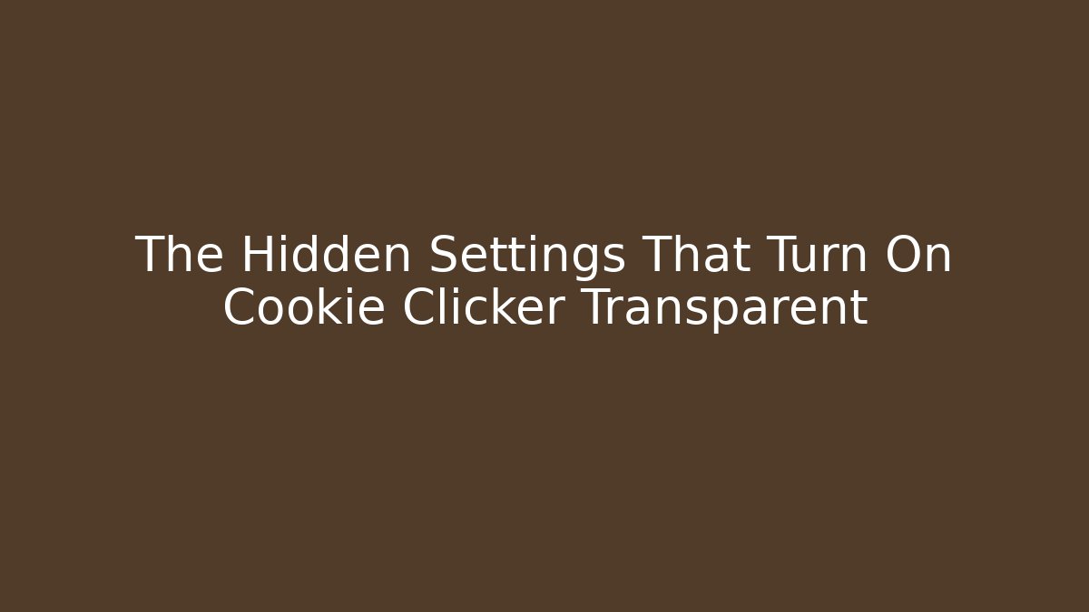 The Hidden Settings That Turn On Cookie Clicker Transparent - Critter Realm