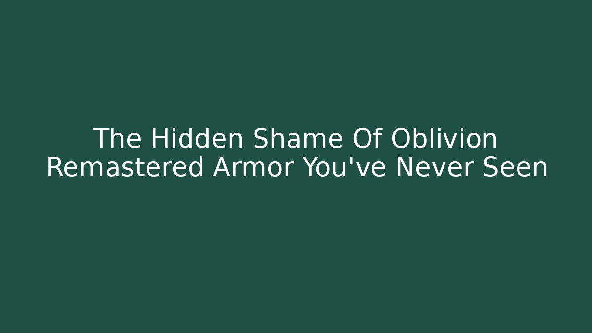 The Hidden Shame Of Oblivion Remastered Armor You've Never Seen