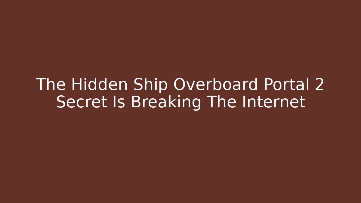 The Hidden Ship Overboard Portal 2 Secret Is Breaking The Internet