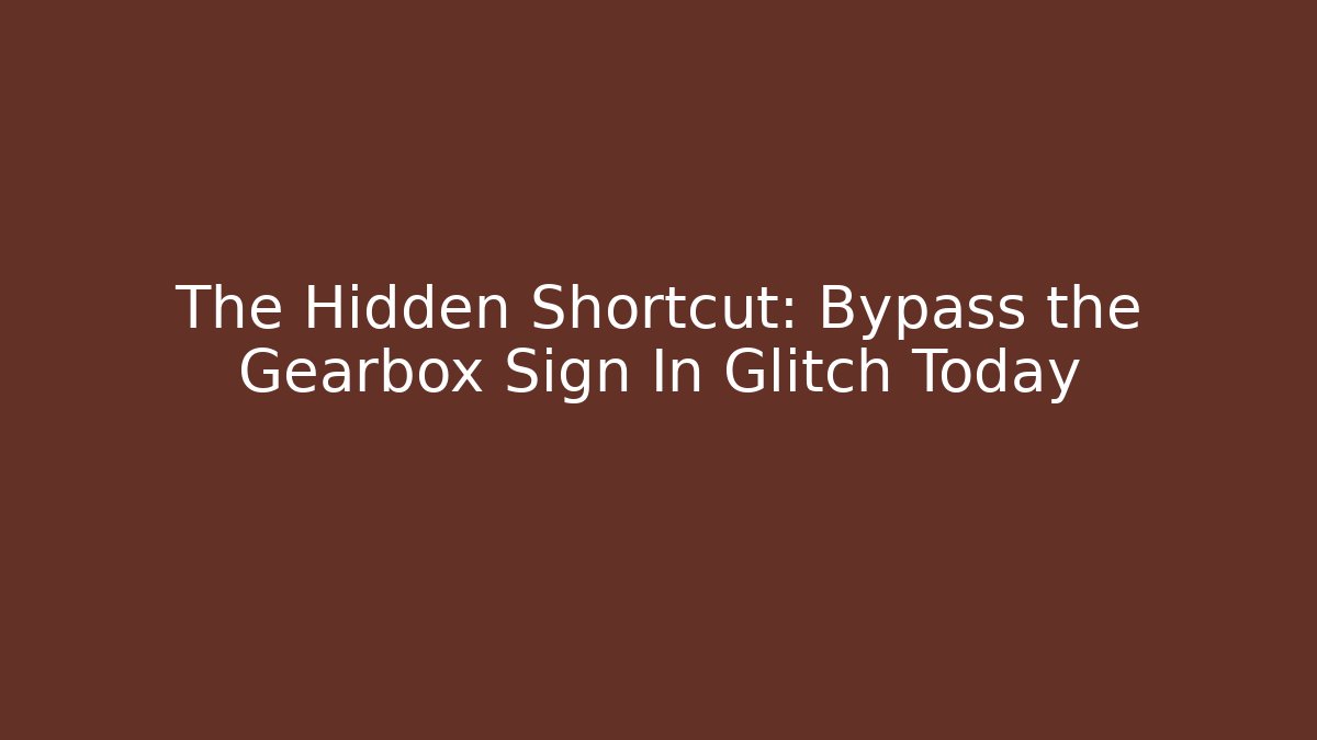 The Hidden Shortcut: Bypass the Gearbox Sign In Glitch Today