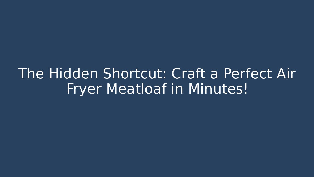 The Hidden Shortcut: Craft a Perfect Air Fryer Meatloaf in Minutes!