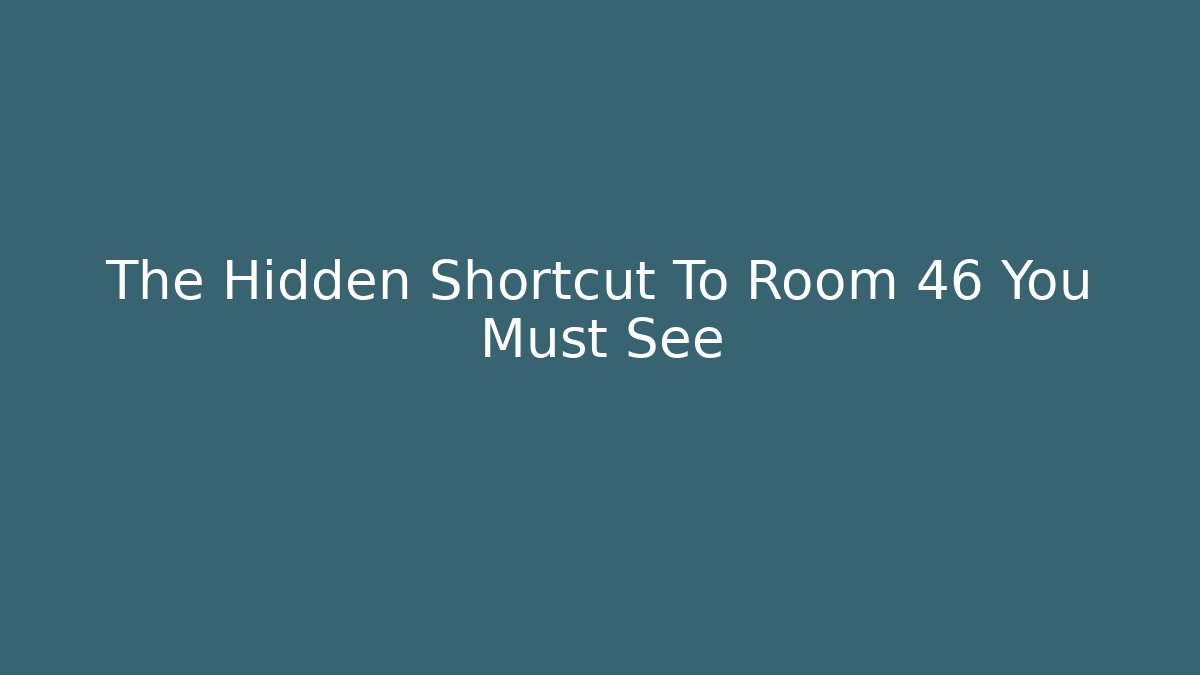 The Hidden Shortcut To Room 46 You Must See