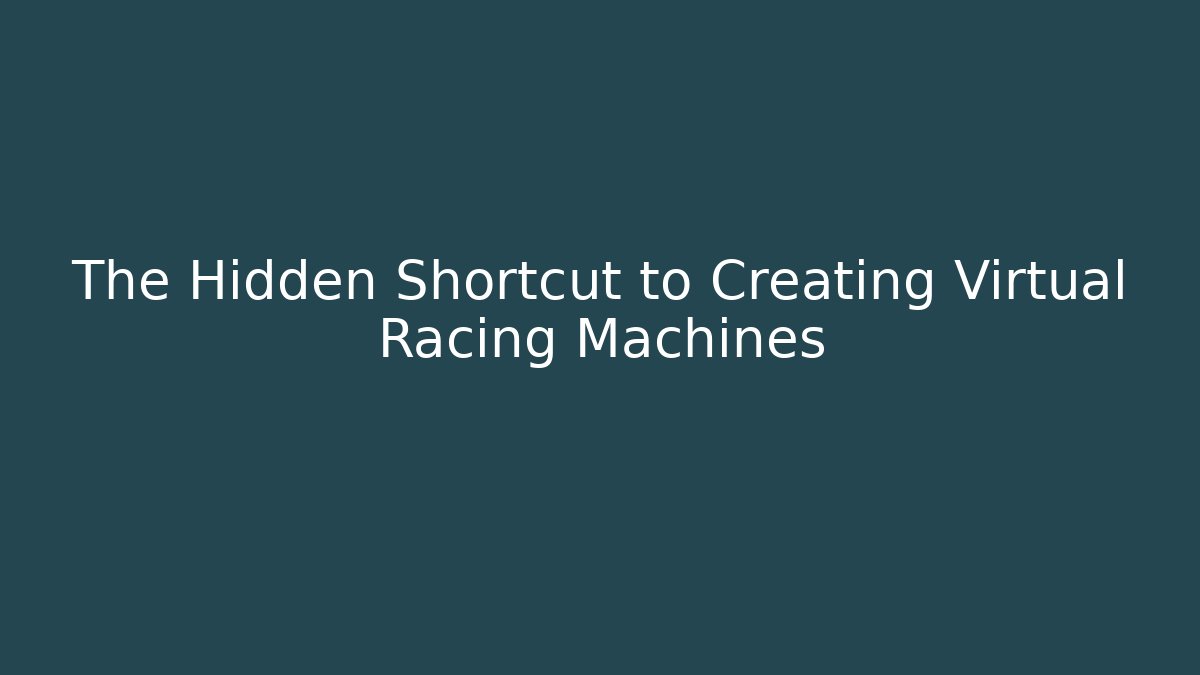 The Hidden Shortcut to Creating Virtual Racing Machines