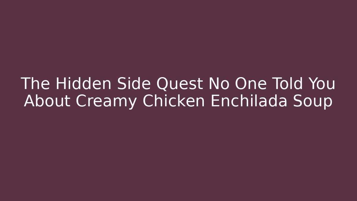 The Hidden Side Quest No One Told You About Creamy Chicken Enchilada Soup - Critter Realm
