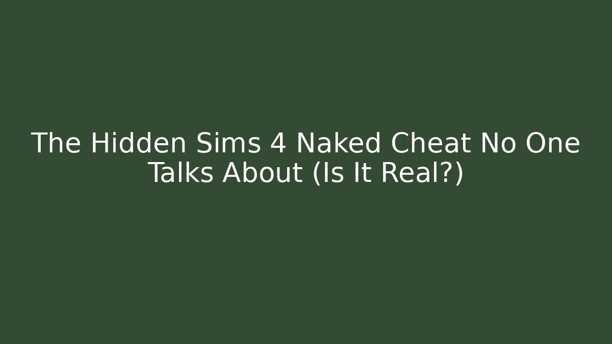 The Hidden Sims 4 Naked Cheat No One Talks About (Is It Real?)