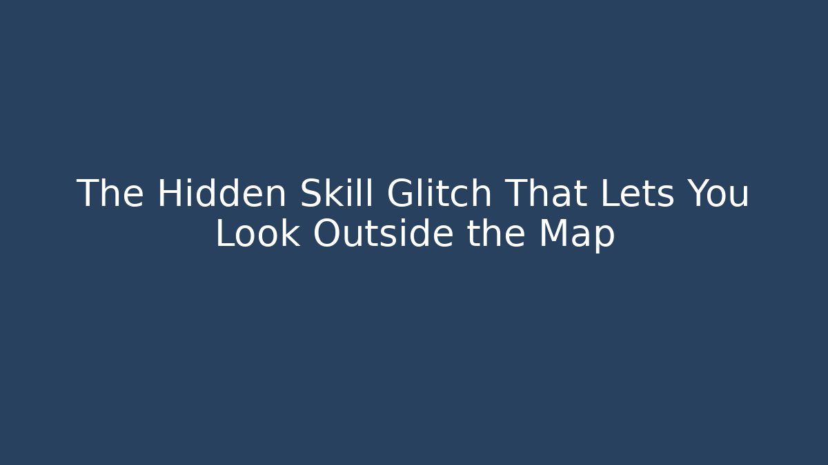 The Hidden Skill Glitch That Lets You Look Outside the Map