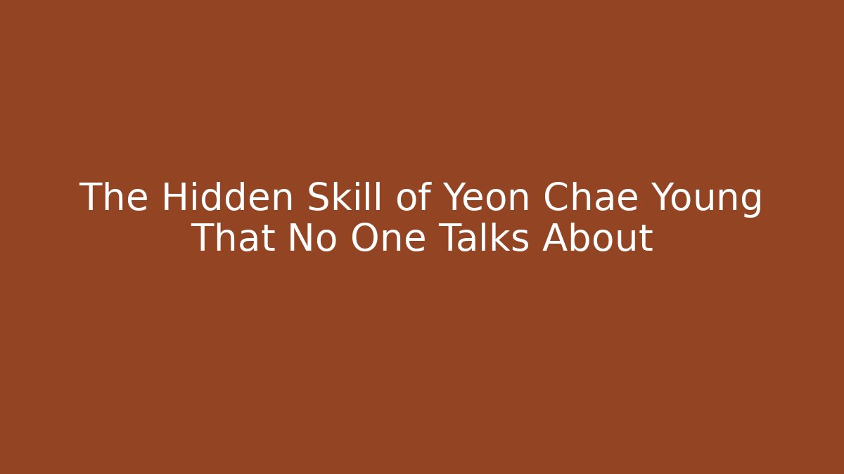 The Hidden Skill of Yeon Chae Young That No One Talks About