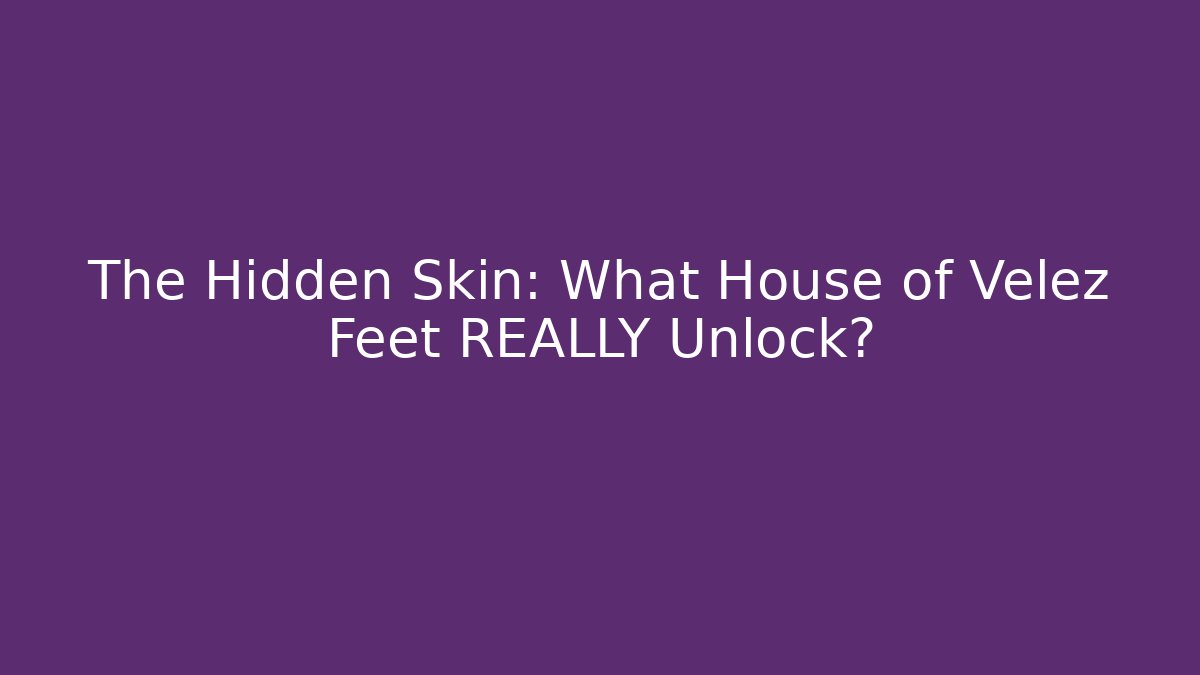 The Hidden Skin: What House of Velez Feet REALLY Unlock?