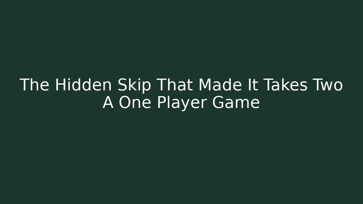 The Hidden Skip That Made It Takes Two A One Player Game