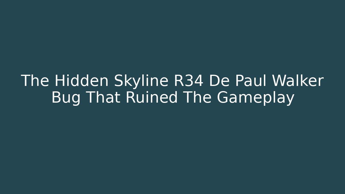 The Hidden Skyline R34 De Paul Walker Bug That Ruined The Gameplay