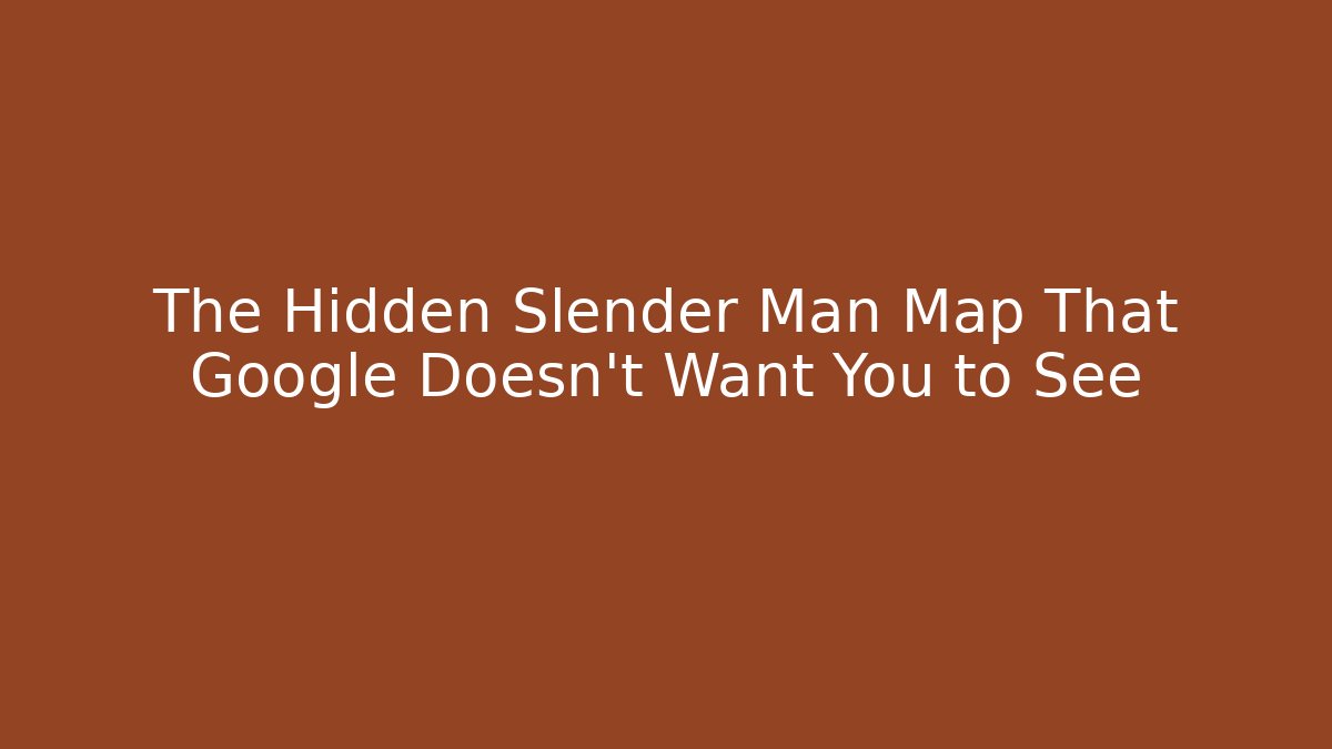 The Hidden Slender Man Map That Google Doesn't Want You to See