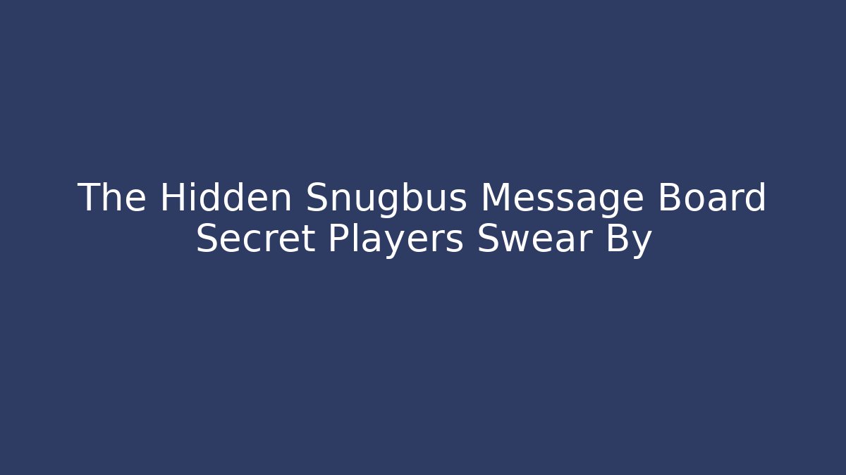 The Hidden Snugbus Message Board Secret Players Swear By