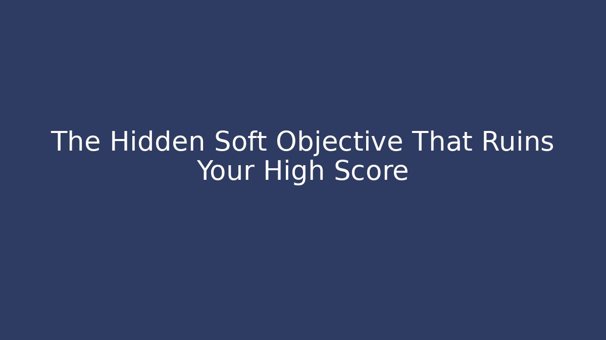 The Hidden Soft Objective That Ruins Your High Score