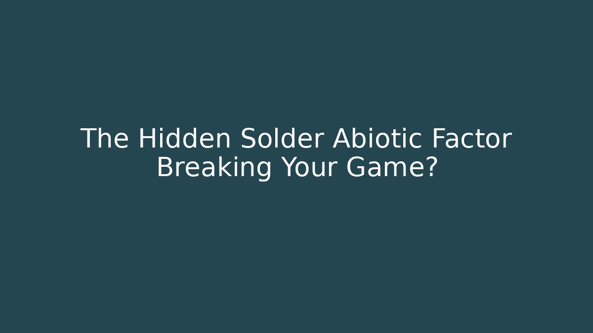 The Hidden Solder Abiotic Factor Breaking Your Game?