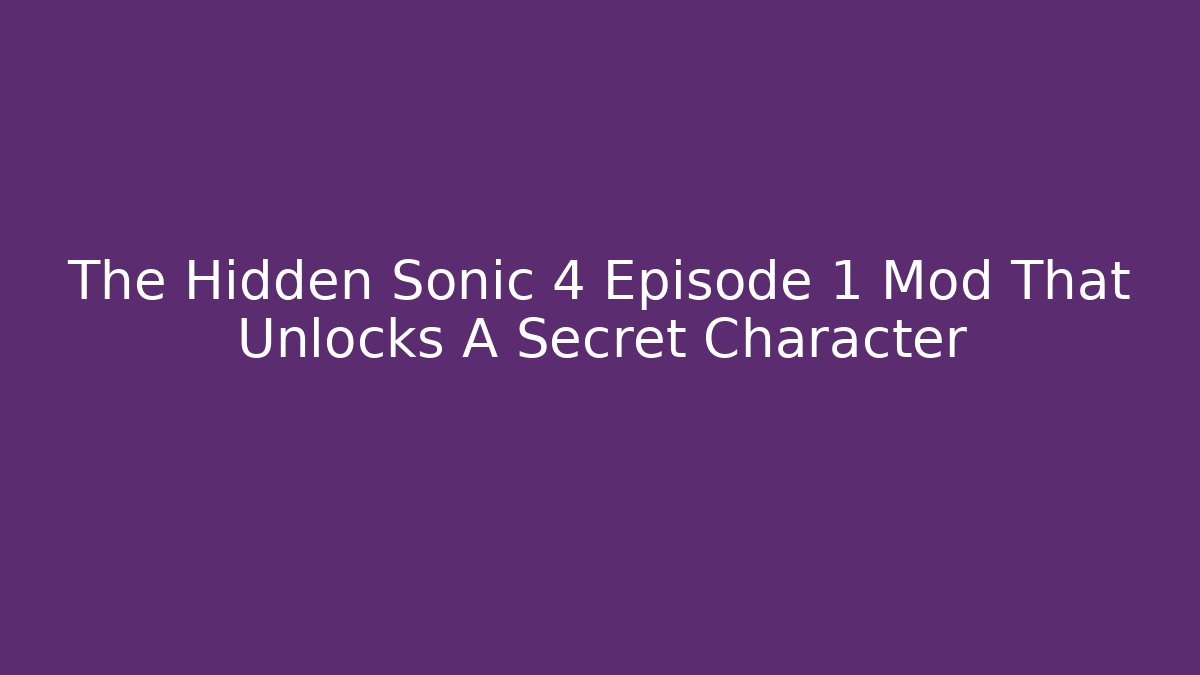 The Hidden Sonic 4 Episode 1 Mod That Unlocks A Secret Character