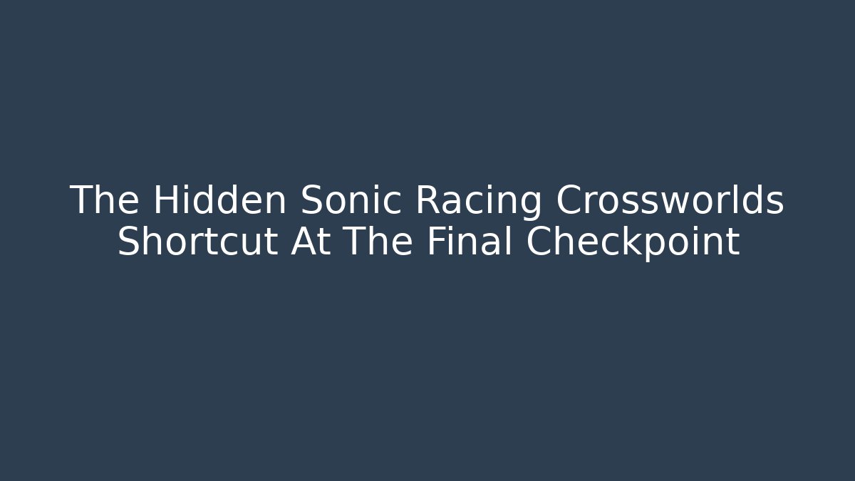 The Hidden Sonic Racing Crossworlds Shortcut At The Final Checkpoint
