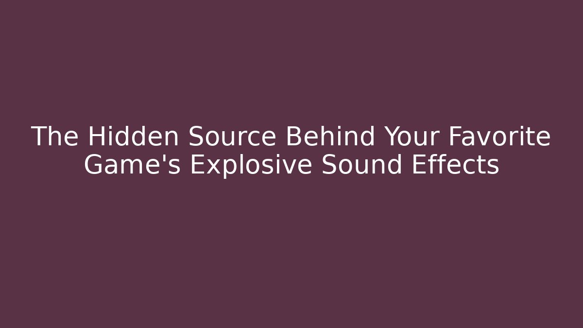 The Hidden Source Behind Your Favorite Game's Explosive Sound Effects - Critter Realm