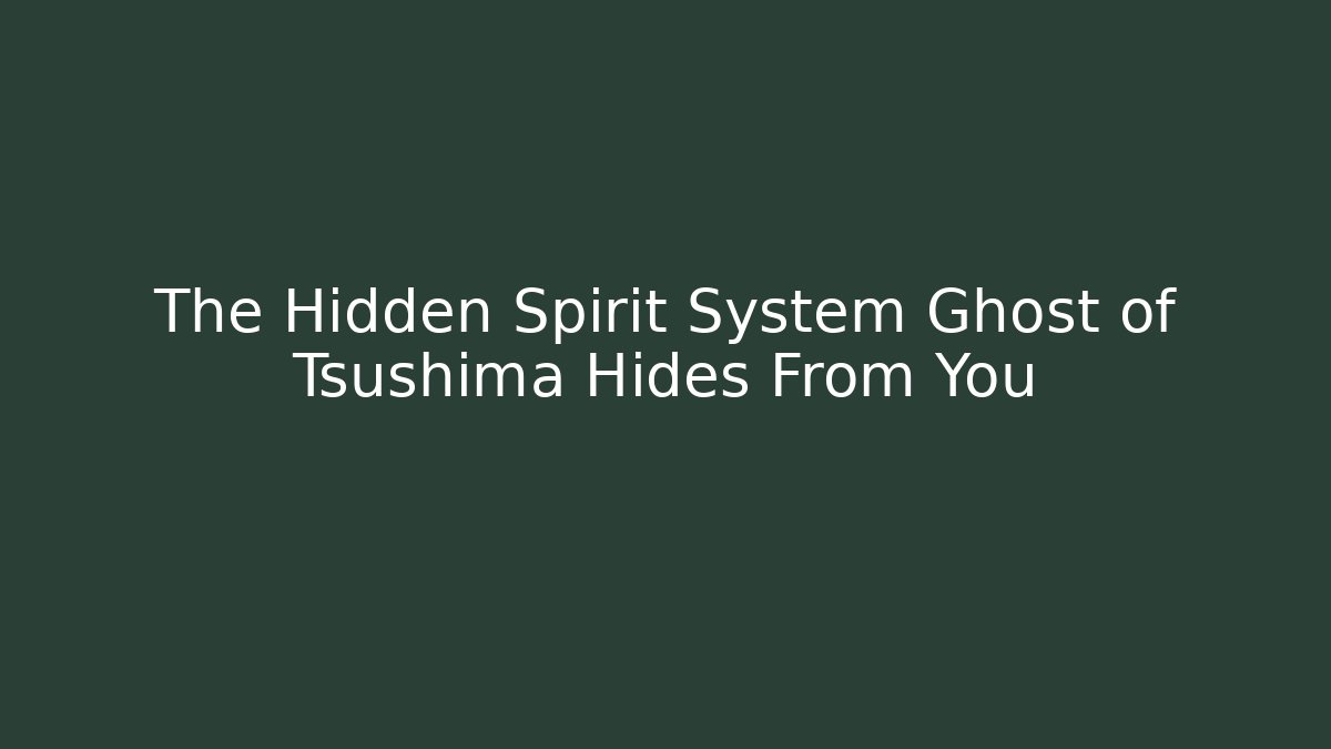 The Hidden Spirit System Ghost of Tsushima Hides From You