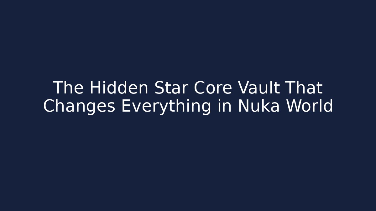 The Hidden Star Core Vault That Changes Everything in Nuka World