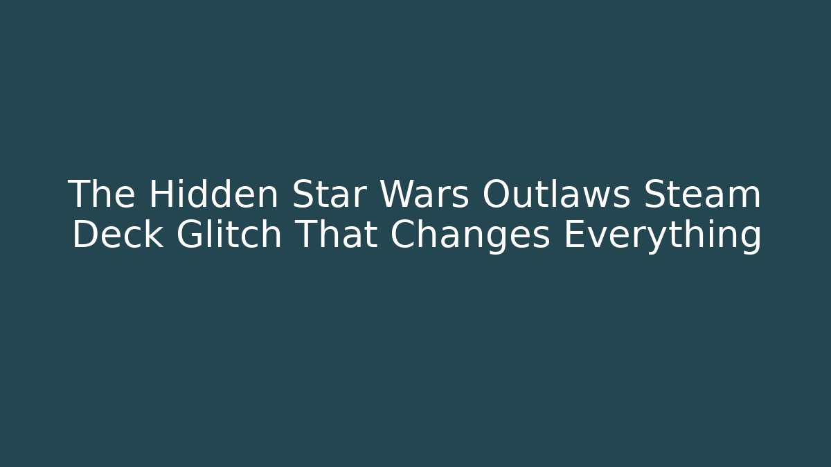 The Hidden Star Wars Outlaws Steam Deck Glitch That Changes Everything