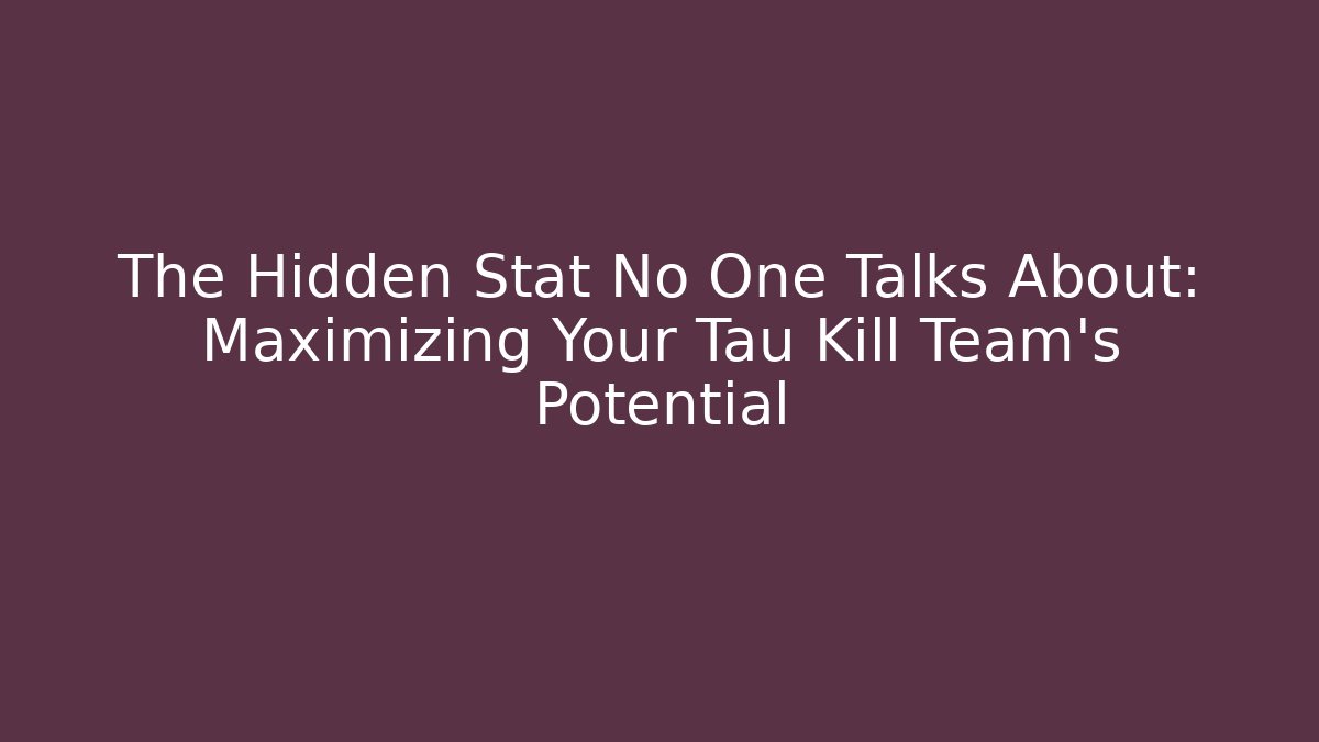 The Hidden Stat No One Talks About: Maximizing Your Tau Kill Team's Potential