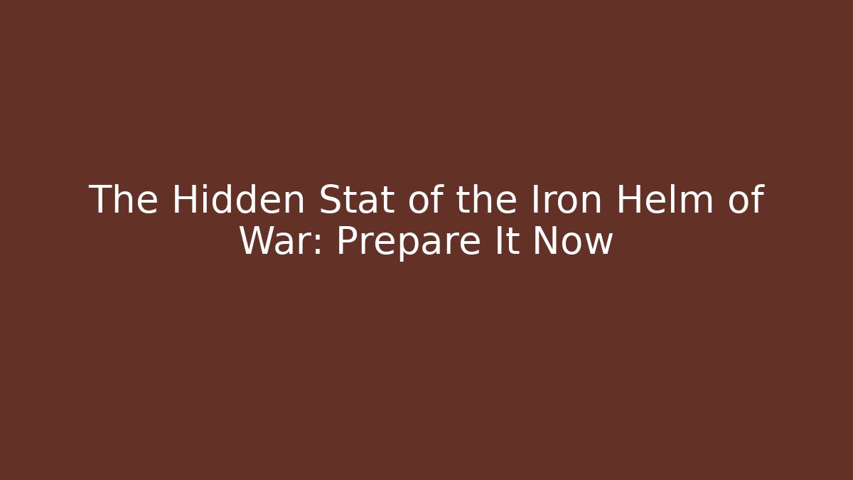 The Hidden Stat of the Iron Helm of War: Prepare It Now