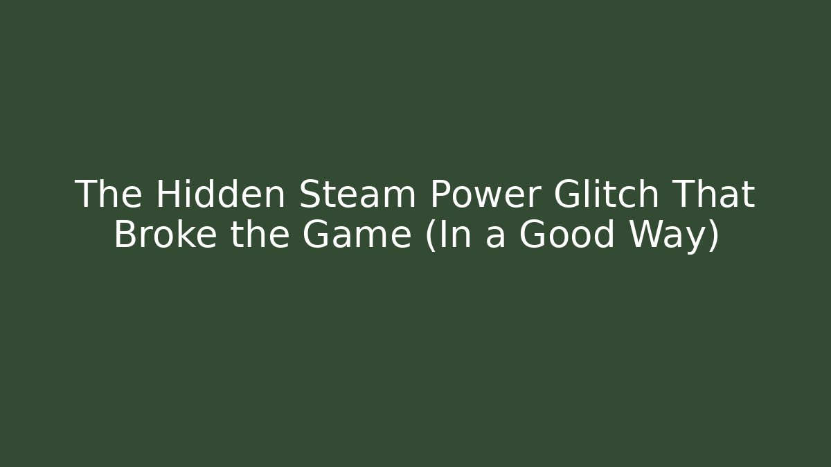 The Hidden Steam Power Glitch That Broke the Game (In a Good Way)