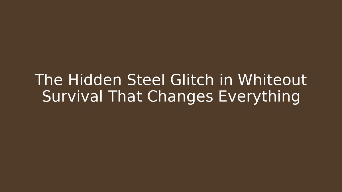The Hidden Steel Glitch in Whiteout Survival That Changes Everything