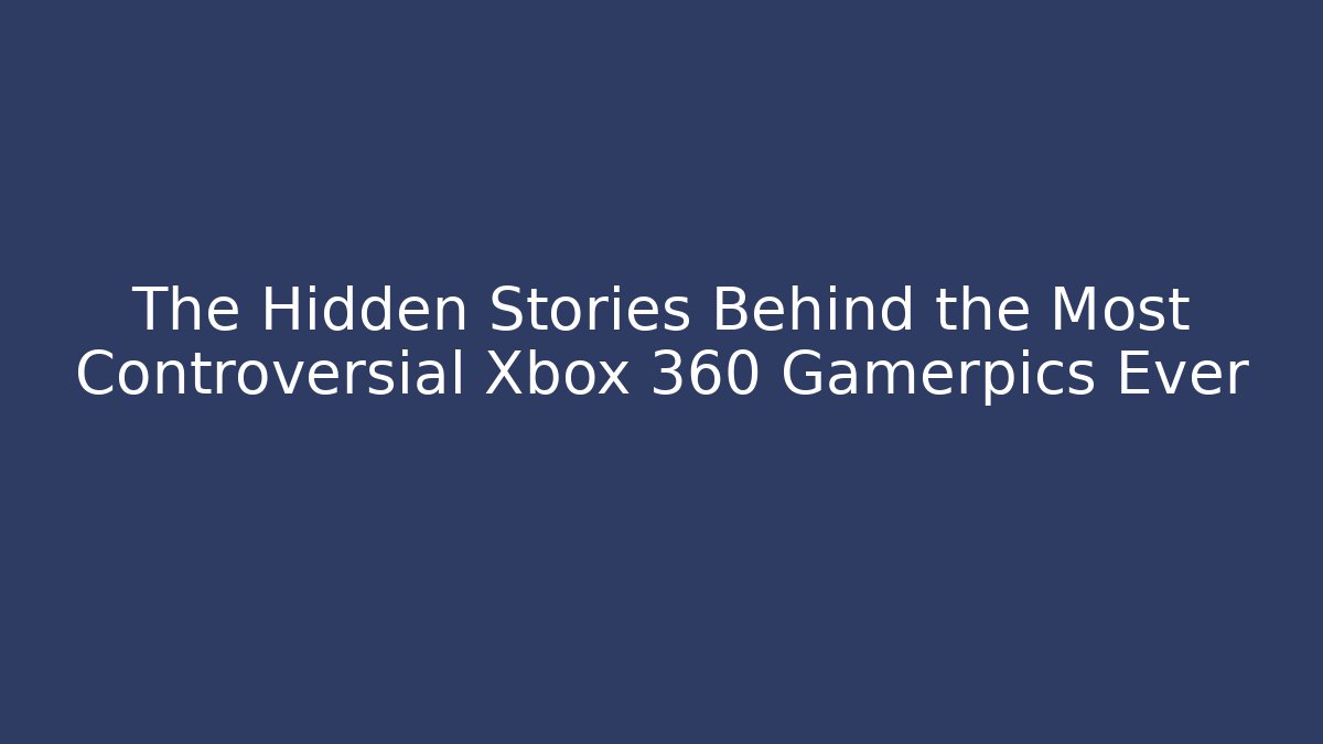 The Hidden Stories Behind the Most Controversial Xbox 360 Gamerpics Ever