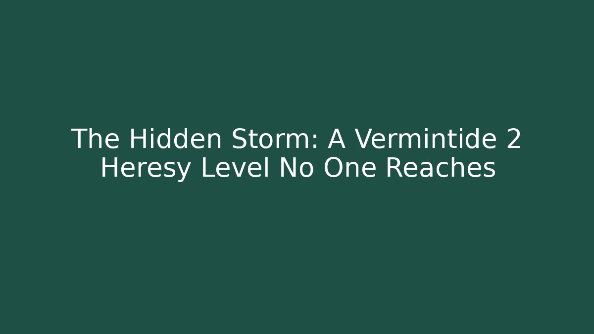 The Hidden Storm: A Vermintide 2 Heresy Level No One Reaches