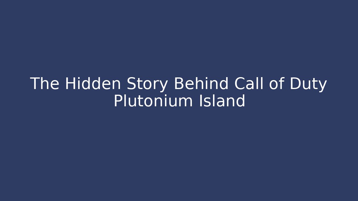 The Hidden Story Behind Call of Duty Plutonium Island