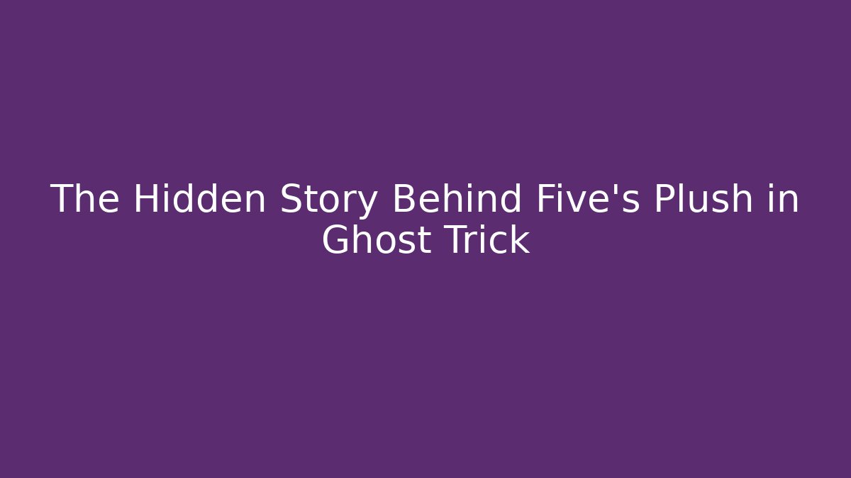 The Hidden Story Behind Five's Plush in Ghost Trick