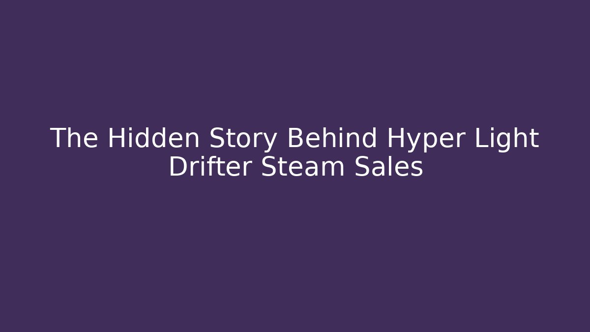 The Hidden Story Behind Hyper Light Drifter Steam Sales