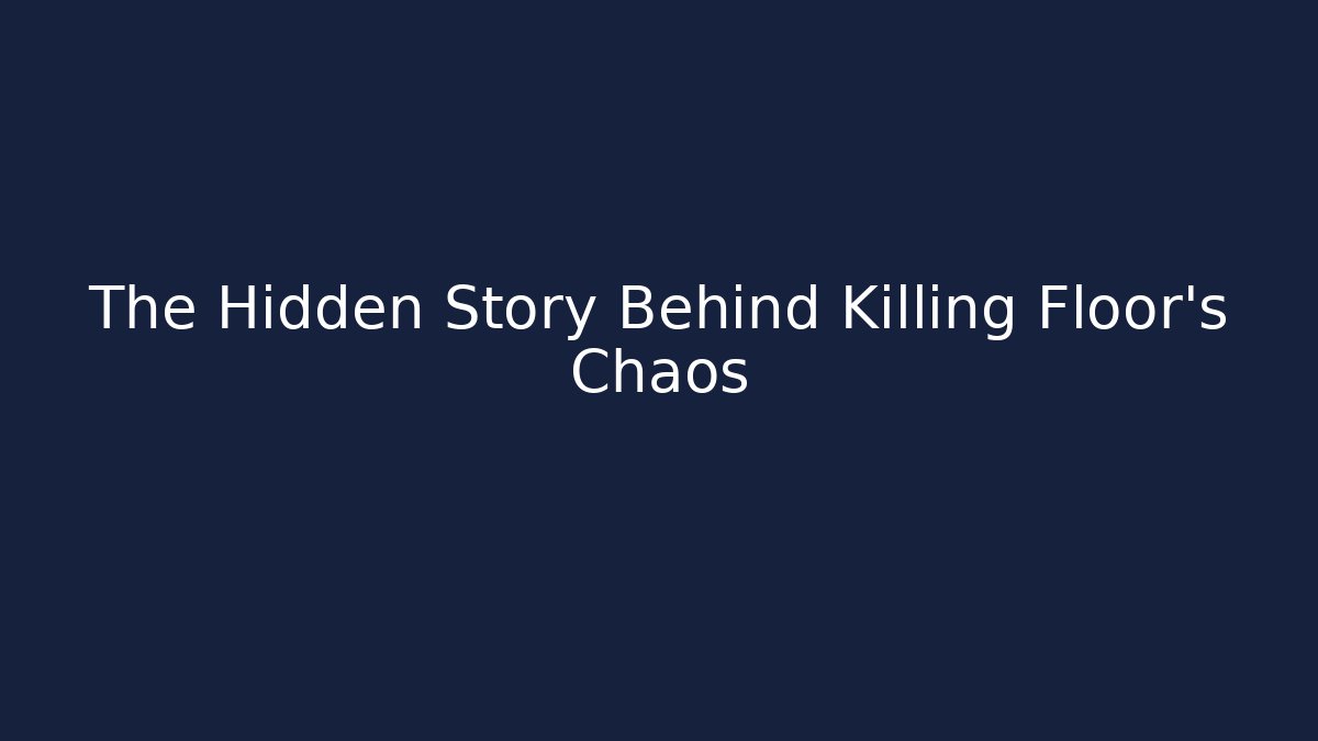 The Hidden Story Behind Killing Floor's Chaos