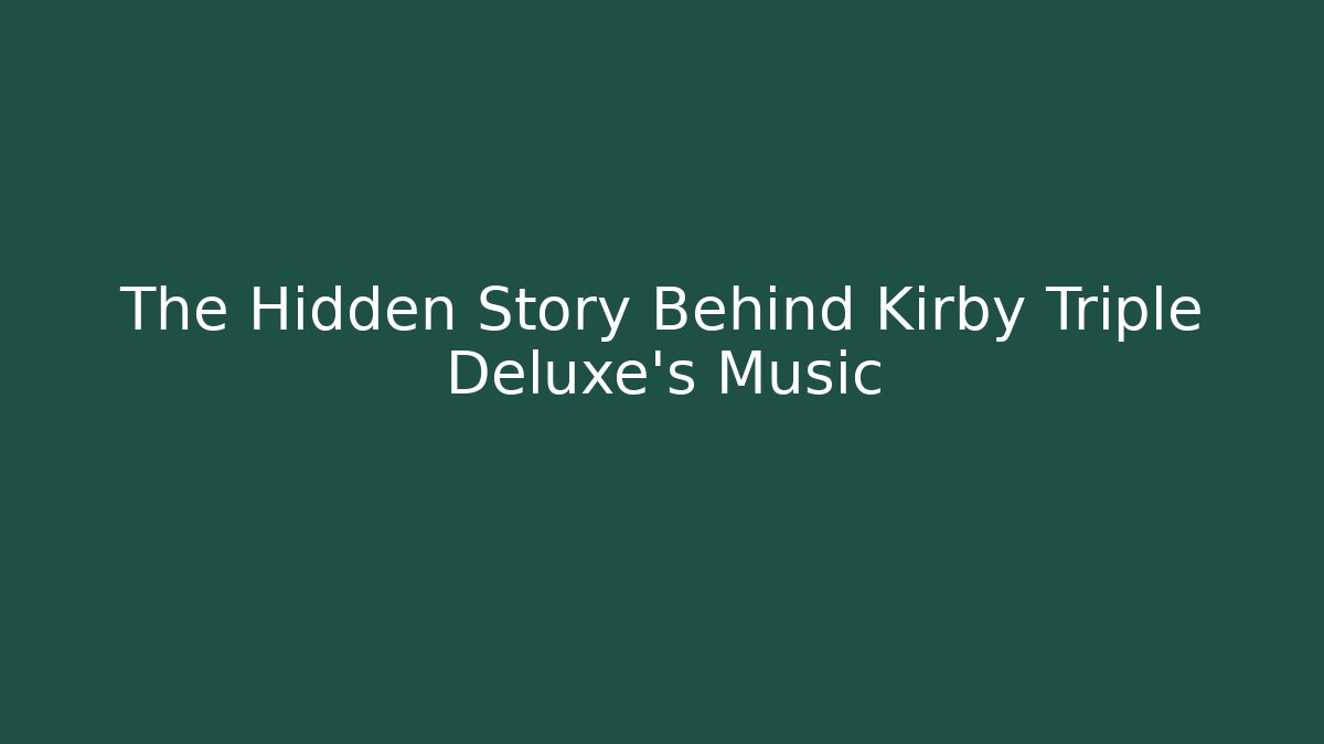 The Hidden Story Behind Kirby Triple Deluxe’s Music - Critter Realm