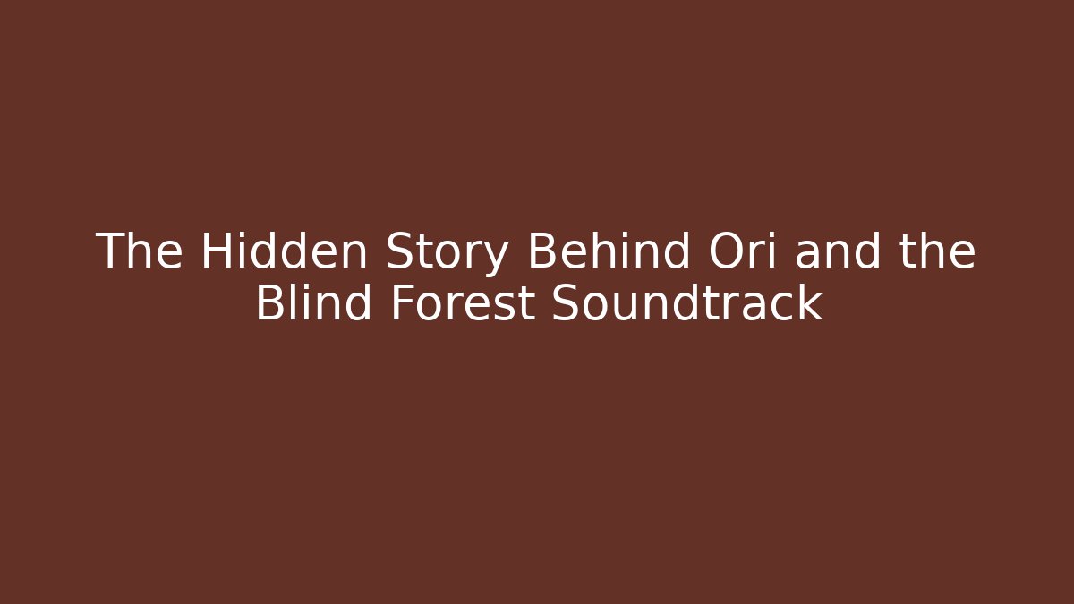 The Hidden Story Behind Ori and the Blind Forest Soundtrack