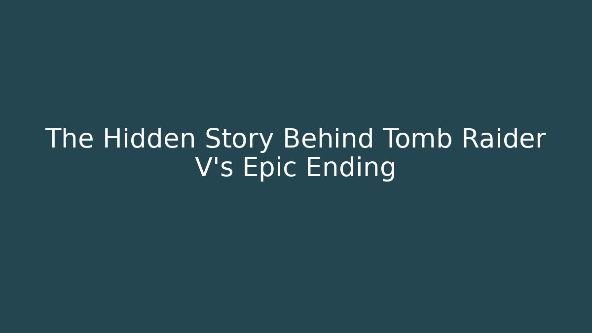 The Hidden Story Behind Tomb Raider V's Epic Ending