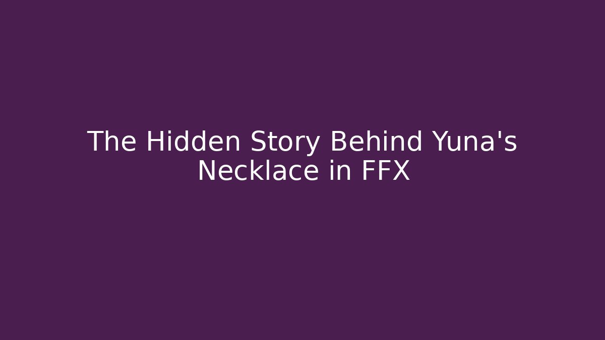 The Hidden Story Behind Yuna's Necklace in FFX