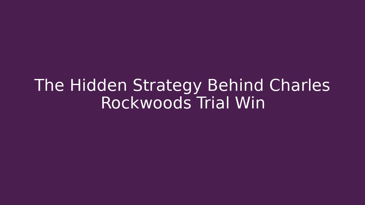 The Hidden Strategy Behind Charles Rockwoods Trial Win