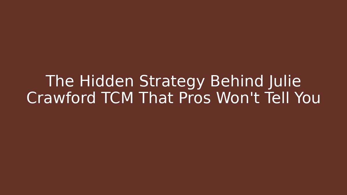 The Hidden Strategy Behind Julie Crawford TCM That Pros Won’t Tell You