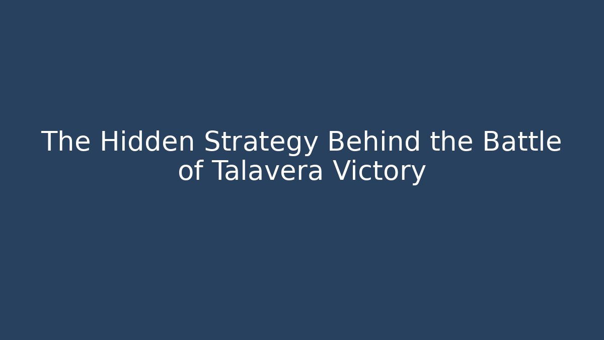 The Hidden Strategy Behind the Battle of Talavera Victory