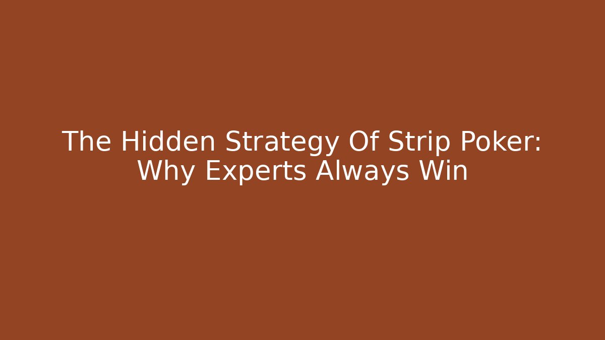 The Hidden Strategy Of Strip Poker: Why Experts Always Win