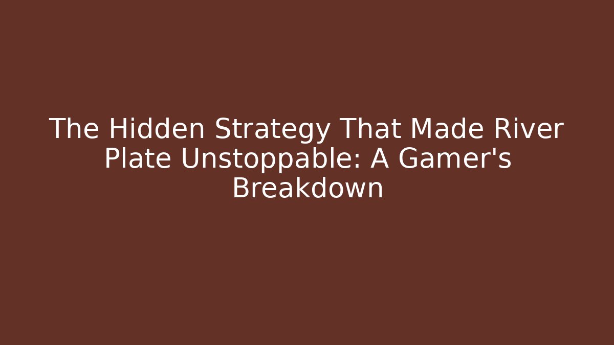 The Hidden Strategy That Made River Plate Unstoppable: A Gamer's Breakdown