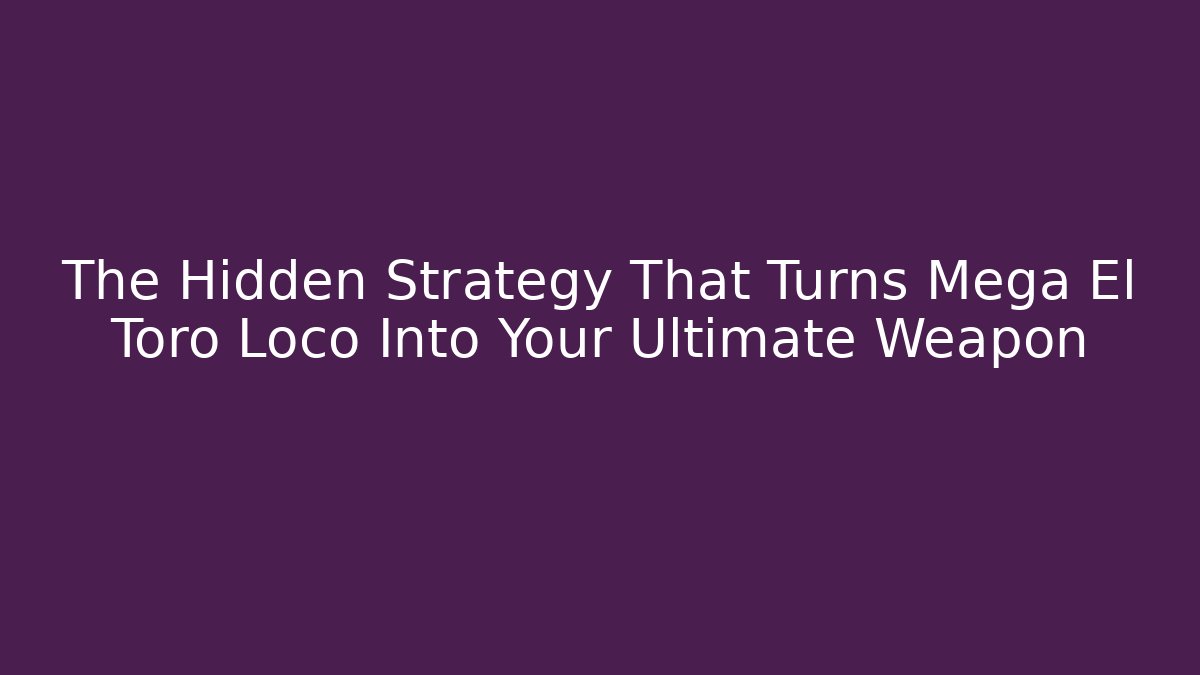 The Hidden Strategy That Turns Mega El Toro Loco Into Your Ultimate Weapon