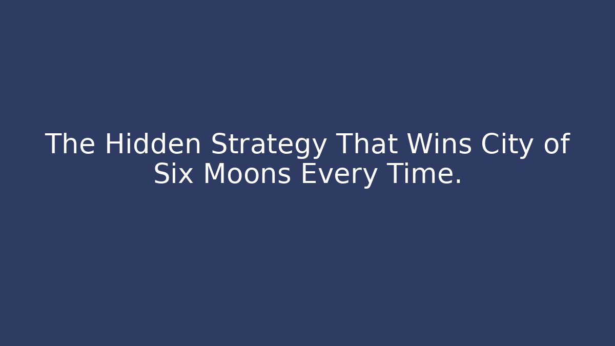The Hidden Strategy That Wins City of Six Moons Every Time.